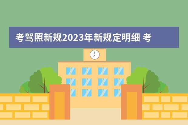 考驾照新规2023年新规定明细 考驾照新规2023年新规定明细