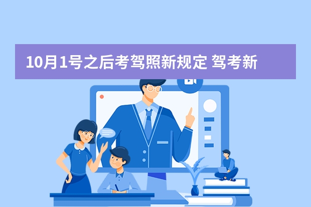 10月1号之后考驾照新规定 驾考新规2023年10月份新政策