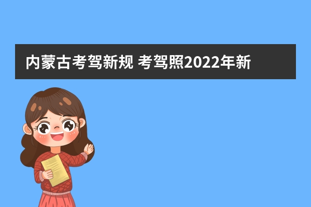 内蒙古考驾新规 考驾照2022年新规定