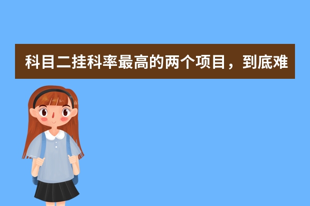 科目二挂科率最高的两个项目，到底难在哪里 驾照考试科目二难吗