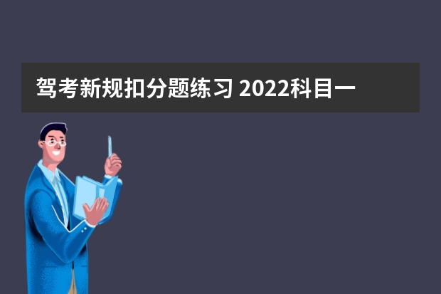 驾考新规扣分题练习 2022科目一扣分题口诀，建议学习！