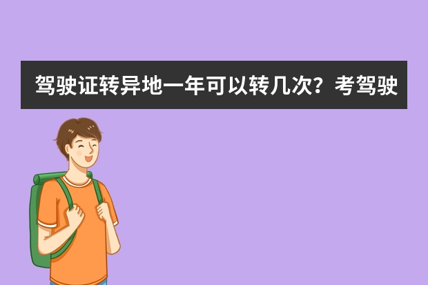 驾驶证转异地一年可以转几次？考驾驶证可以转异地几次?？ 驾驶证转异地一年可以转几次