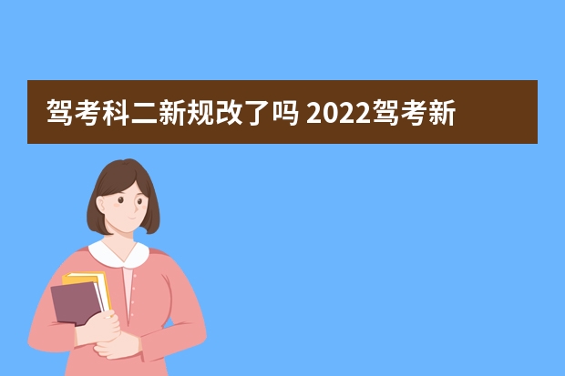 驾考科二新规改了吗 2022驾考新规