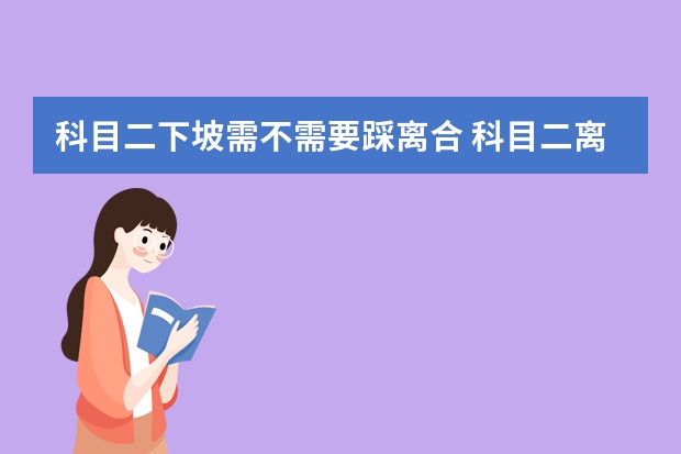 科目二下坡需不需要踩离合 科目二离合器的正确使用方法