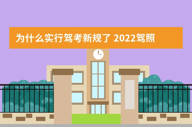 为什么实行驾考新规了 2022驾照新规改革