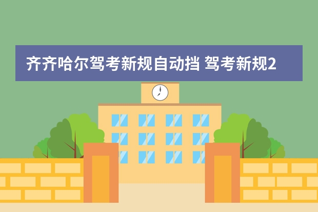 齐齐哈尔驾考新规自动挡 驾考新规2023年7月份新政策