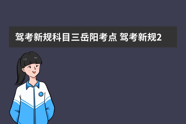 驾考新规科目三岳阳考点 驾考新规2023年6月份新政策