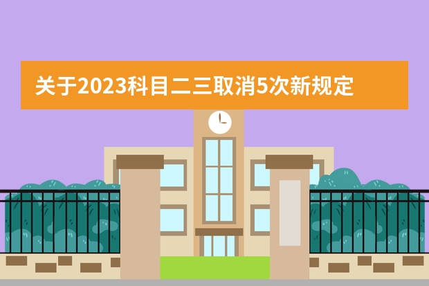 关于2023科目二三取消5次新规定（科目三驾考新规标准）