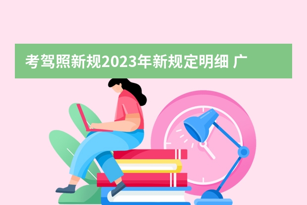 考驾照新规2023年新规定明细 广东省学车新政策