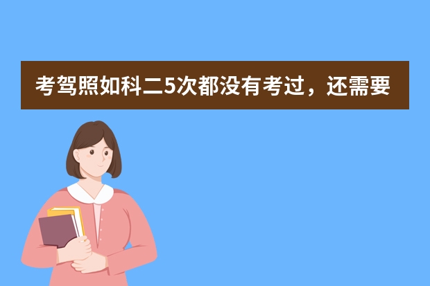 考驾照如科二5次都没有考过，还需要重新交学费吗？