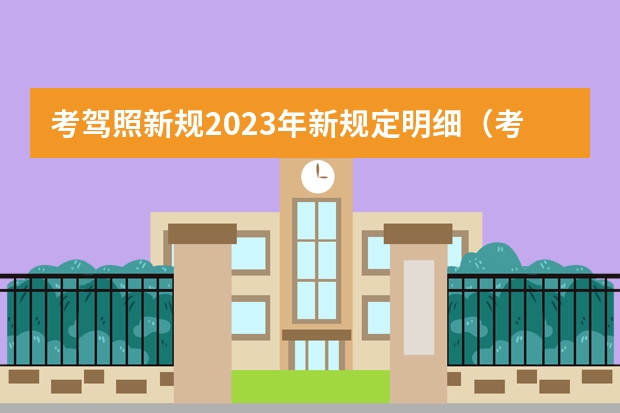 考驾照新规2023年新规定明细（考驾照新规2023年新规定明细）