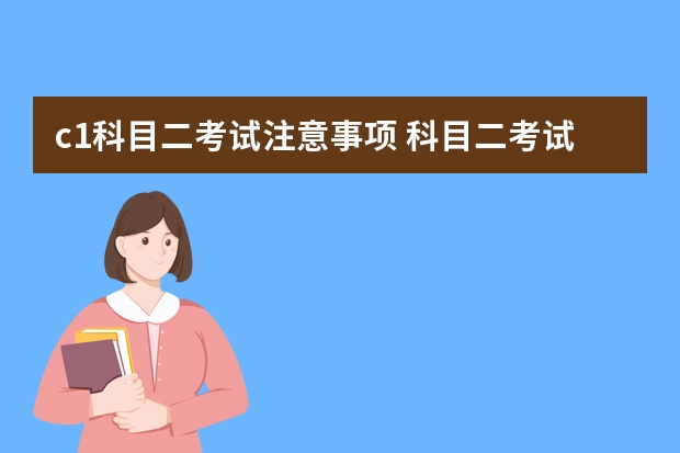 c1科目二考试注意事项 科目二考试补考注意事项