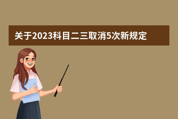 关于2023科目二三取消5次新规定 科目二新规定2023