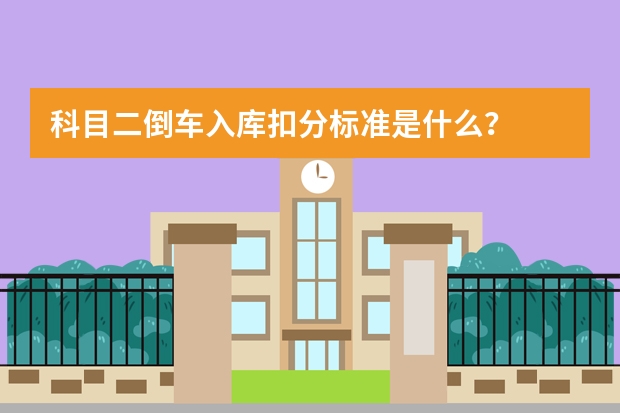 科目二倒车入库扣分标准是什么？