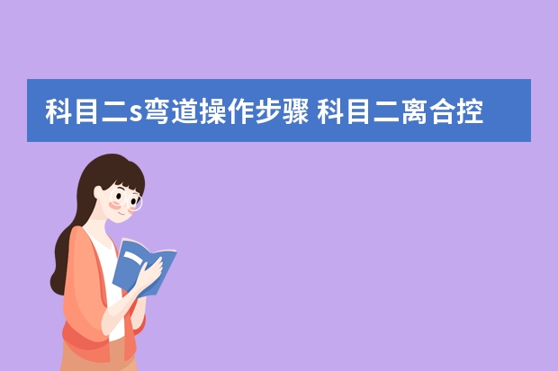 科目二s弯道操作步骤 科目二离合控制车速技巧解析