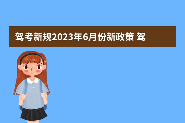 驾考新规2023年6月份新政策 驾考新规2023年7月份新政策