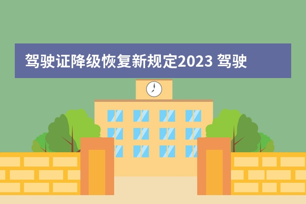 驾驶证降级恢复新规定2023 驾驶证自动降级新规