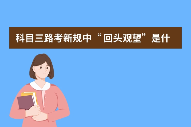 科目三路考新规中“ 回头观望”是什么意思？