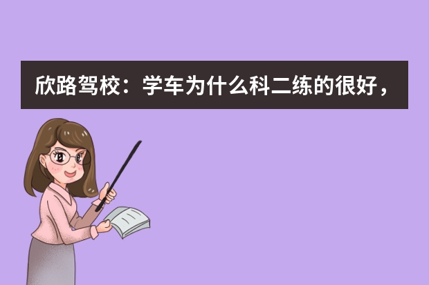 欣路驾校：学车为什么科二练的很好，科三却练