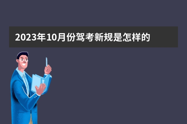 2023年10月份驾考新规是怎样的？（驾考新规2024年月份新政策）