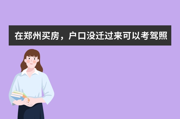 在郑州买房，户口没迁过来可以考驾照吗？