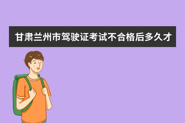 甘肃兰州市驾驶证考试不合格后多久才能重新约考。