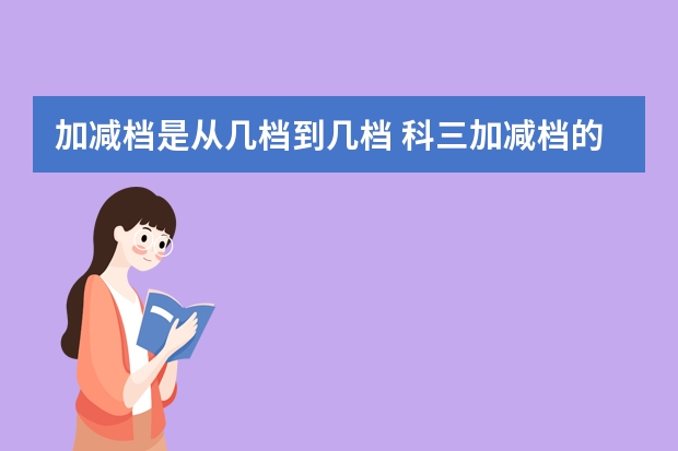 加减档是从几档到几档 科三加减档的正确操作方法