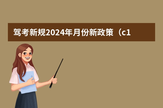 驾考新规2024年月份新政策（c1驾照的新规定）