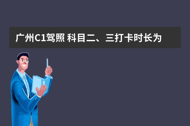 广州C1驾照 科目二、三打卡时长为多少？