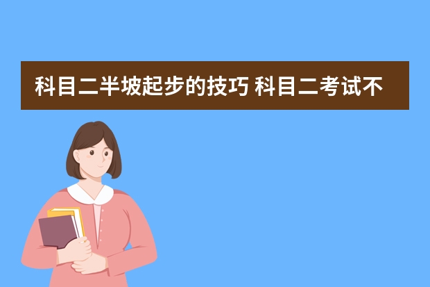 科目二半坡起步的技巧 科目二考试不及格原因分析