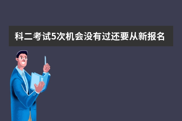 科二考试5次机会没有过还要从新报名吗？