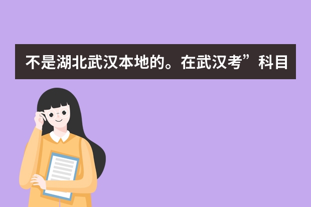 不是湖北武汉本地的。在武汉考”科目一“要暂住证吗？报了两月驾校了