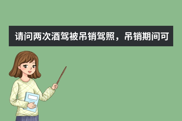 请问两次酒驾被吊销驾照，吊销期间可以申请再考吗？还要考哪些科目？求解答，谢谢了！