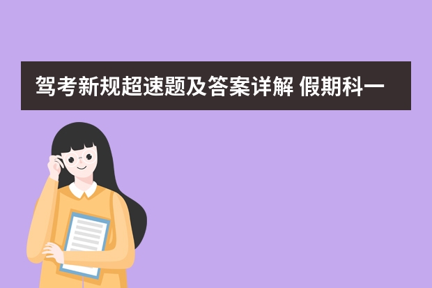 驾考新规超速题及答案详解 假期科一新规超载超速扣分题速记