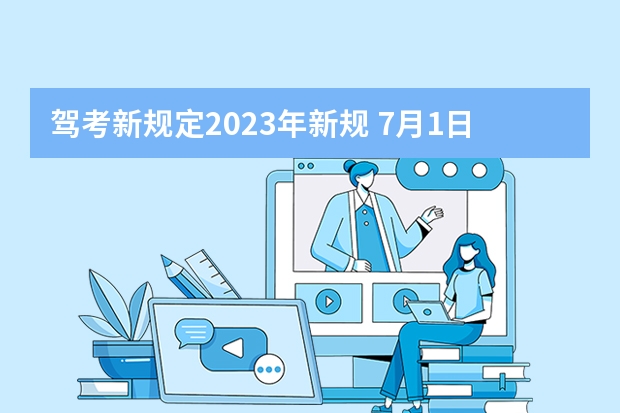 驾考新规定2023年新规 7月1日学车新规定