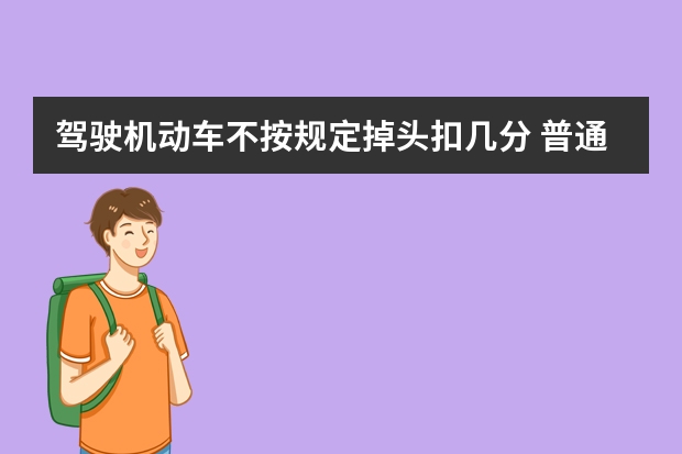 驾驶机动车不按规定掉头扣几分 普通路段不按规定掉头扣几分