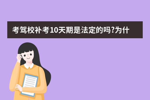 考驾校补考10天期是法定的吗?为什么考驾照时间快过期的人不能