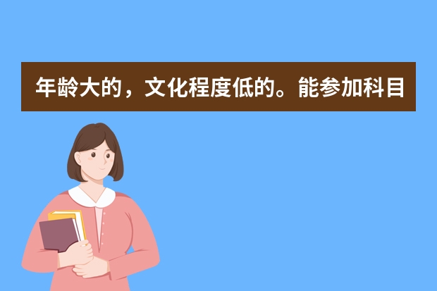 年龄大的，文化程度低的。能参加科目一和科目四考试吗