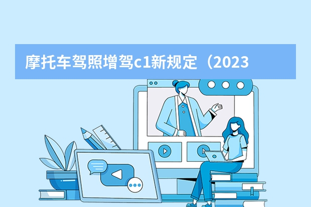 摩托车驾照增驾c1新规定（2023年驾校打卡学时最新规定？）