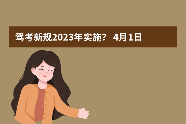 驾考新规2023年实施？ 4月1日驾考新规定 2023年4月1日起考驾照新规