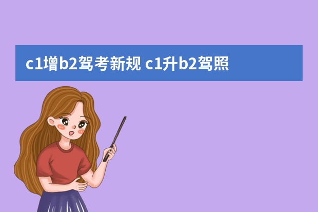 c1增b2驾考新规 c1升b2驾照新规，c1增驾b2要考几个科目