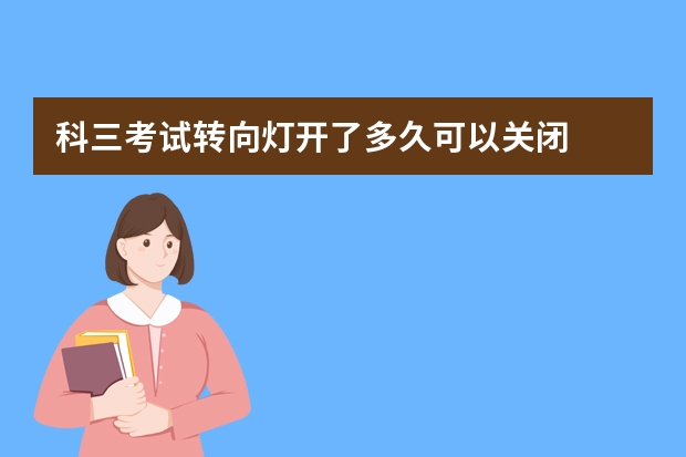 科三考试转向灯开了多久可以关闭