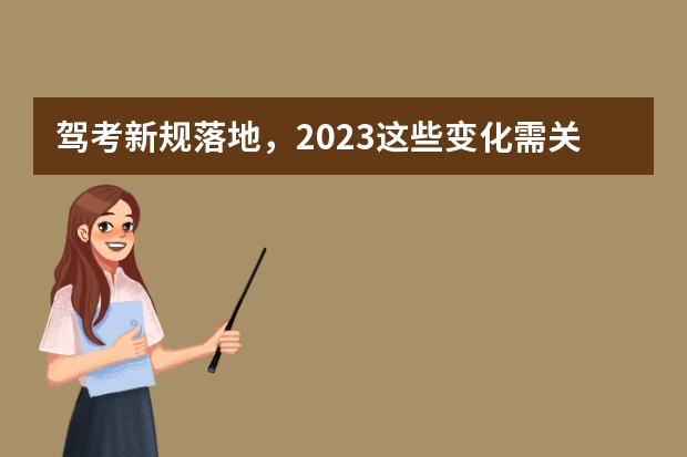 驾考新规落地，2023这些变化需关注（驾考新规2023年8月份新政策）