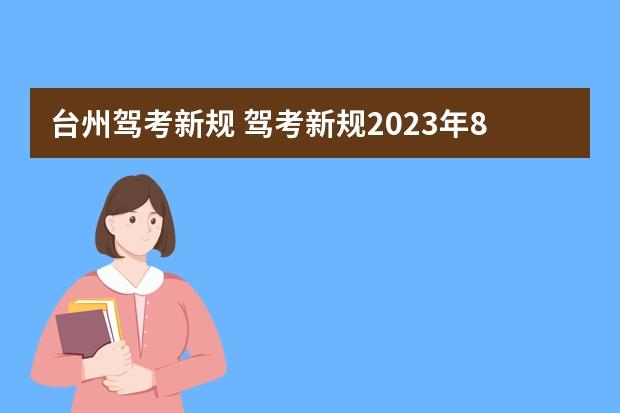 台州驾考新规 驾考新规2023年8月份新政策