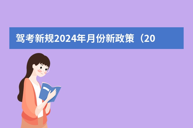 驾考新规2024年月份新政策（2024年驾照考试政策）